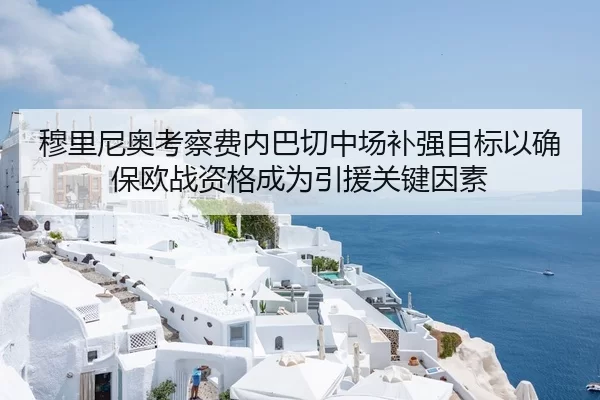 穆里尼奥考察费内巴切中场补强目标以确保欧战资格成为引援关键因素