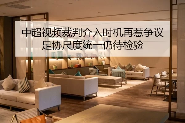中超视频裁判介入时机再惹争议 足协尺度统一仍待检验