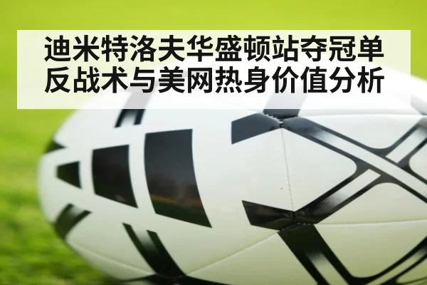 迪米特洛夫华盛顿站夺冠单反战术与美网热身价值分析