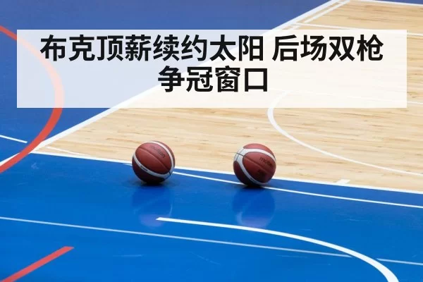 布克顶薪续约太阳 后场双枪争冠窗口