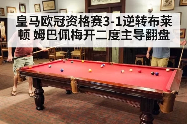 皇马欧冠资格赛3-1逆转布莱顿 姆巴佩梅开二度主导翻盘