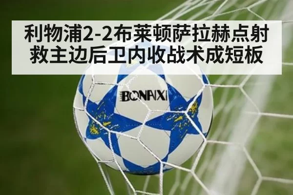 利物浦2-2布莱顿萨拉赫点射救主边后卫内收战术成短板